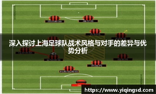 深入探讨上海足球队战术风格与对手的差异与优势分析